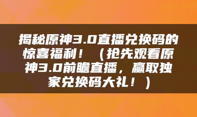 揭秘原神3.0直播兑换码的惊喜福利！（抢先观看原神3.0前瞻直播，赢取独家兑换码大礼！）