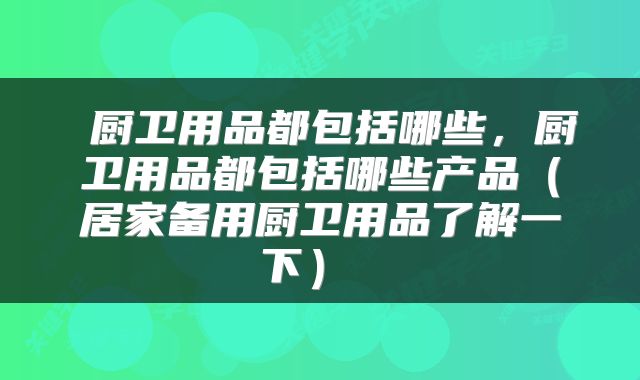  厨卫用品都包括哪些，厨卫用品都包括哪些产品（居家备用厨卫用品了解一下） 
