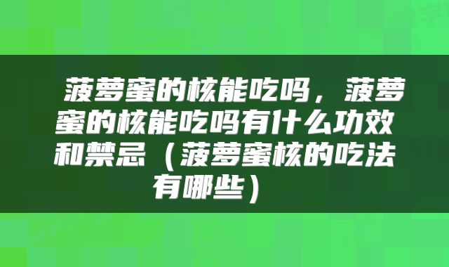  菠萝蜜的核能吃吗，菠萝蜜的核能吃吗有什么功效和禁忌（菠萝蜜核的吃法有哪些） 