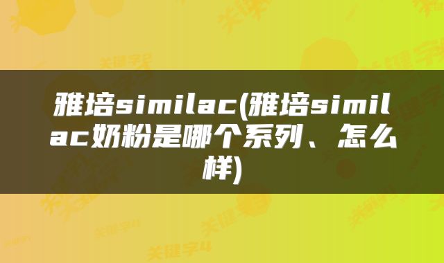 雅培similac(雅培similac奶粉是哪个系列、怎么样)