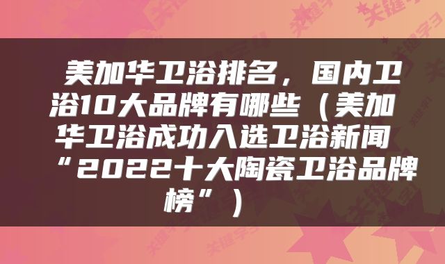  美加华卫浴排名，国内卫浴10大品牌有哪些（美加华卫浴成功入选卫浴新闻“2022十大陶瓷卫浴品牌榜”） 