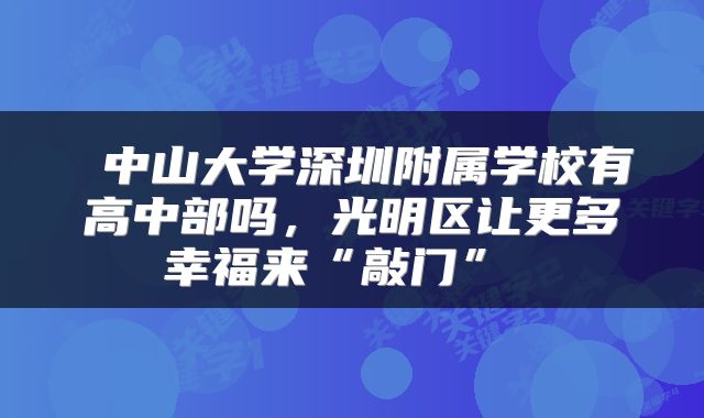  中山大学深圳附属学校有高中部吗，光明区让更多幸福来“敲门” 