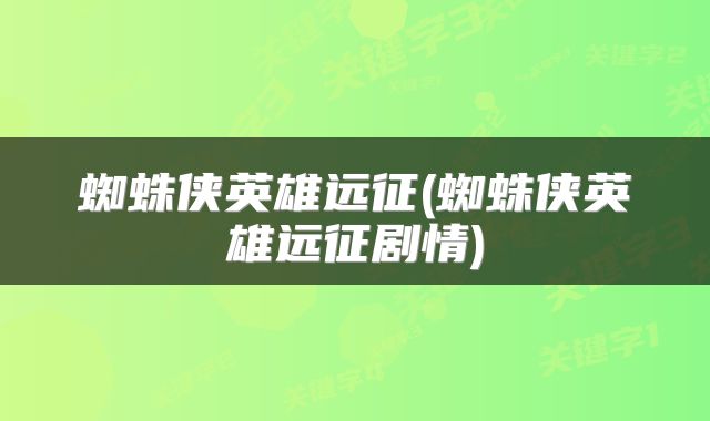 蜘蛛侠英雄远征(蜘蛛侠英雄远征剧情)