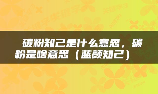 碳粉知己是什么意思,碳粉是啥意思(蓝颜知己)