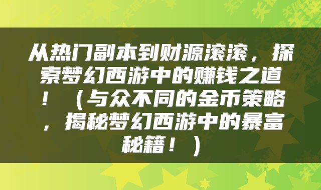 从热门副本到财源滚滚，探索梦幻西游中的赚钱之道！（与众不同的金币策略，揭秘梦幻西游中的暴富秘籍！）