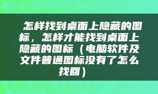  怎样找到桌面上隐藏的图标，怎样才能找到桌面上隐藏的图标（电脑软件及文件普通图标没有了怎么找回） 
