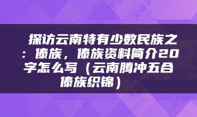  探访云南特有少数民族之：傣族，傣族资料简介20字怎么写（云南腾冲五合傣族织锦） 