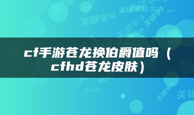 cf手游苍龙换伯爵值吗（cfhd苍龙皮肤）