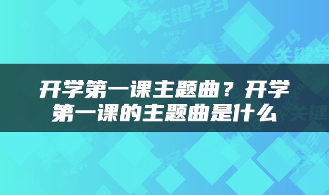 开学第一课主题曲？开学第一课的主题曲是什么