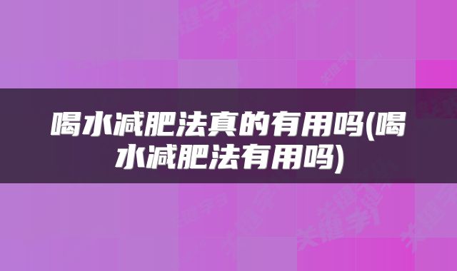 喝水减肥法真的有用吗(喝水减肥法有用吗)