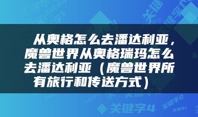  从奥格怎么去潘达利亚，魔兽世界从奥格瑞玛怎么去潘达利亚（魔兽世界所有旅行和传送方式） 