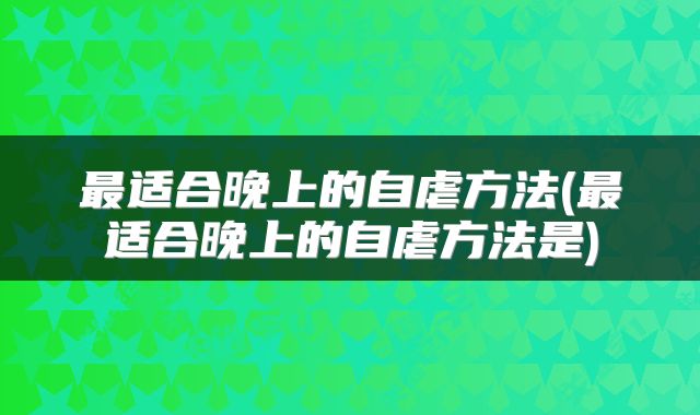 最适合晚上的自虐方法(最适合晚上的自虐方法是)