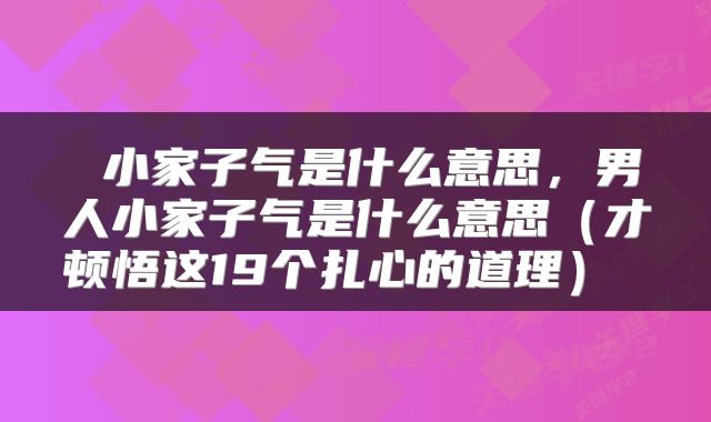  小家子气是什么意思，男人小家子气是什么意思（才顿悟这19个扎心的道理） 