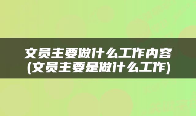 文员主要做什么工作内容(文员主要是做什么工作)