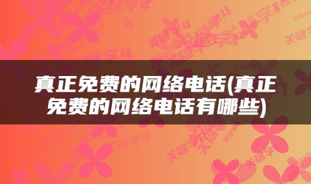 真正免费的网络电话(真正免费的网络电话有哪些)