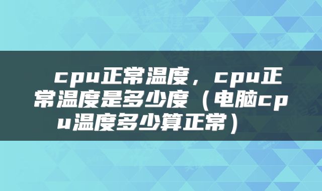  cpu正常温度，cpu正常温度是多少度（电脑cpu温度多少算正常） 