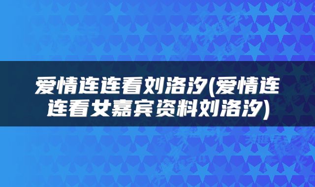 爱情连连看刘洛汐(爱情连连看女嘉宾资料刘洛汐)