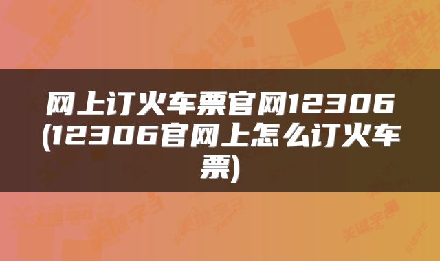 网上订火车票官网12306(12306官网上怎么订火车票)