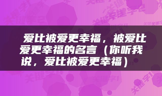  爱比被爱更幸福，被爱比爱更幸福的名言（你听我说，爱比被爱更幸福） 
