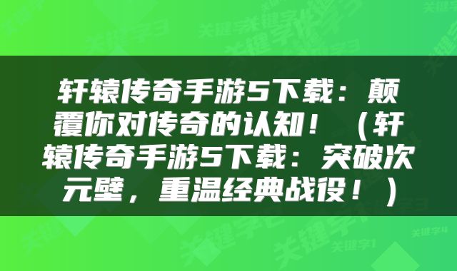 轩辕传奇手游5下载：颠覆你对传奇的认知！（轩辕传奇手游5下载：突破次元壁，重温经典战役！）