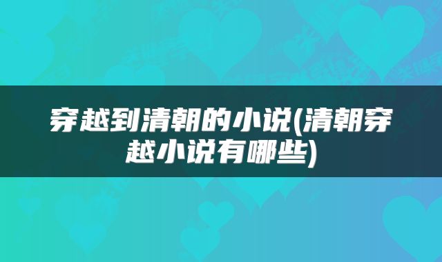 穿越到清朝的小说(清朝穿越小说有哪些)
