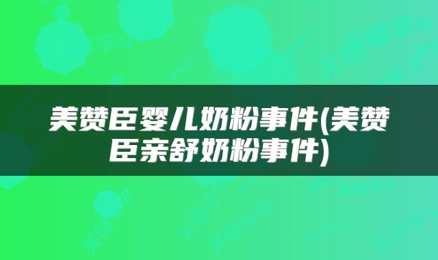 美赞臣婴儿奶粉事件(美赞臣亲舒奶粉事件)