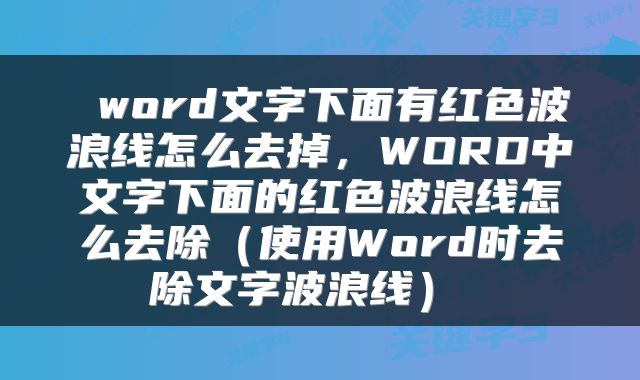word文字下面有红色波浪线怎么去掉,WORD中文字下面的红色波浪线怎么去除(使用Word时去除文字波浪线)