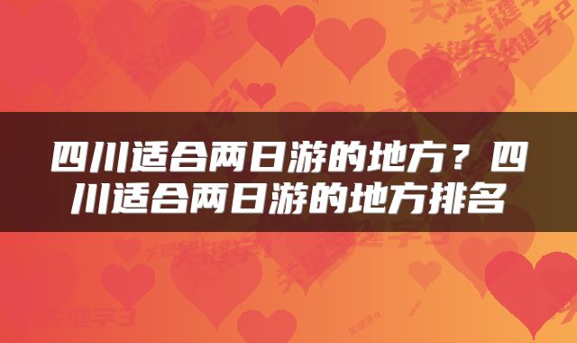 四川适合两日游的地方？四川适合两日游的地方排名