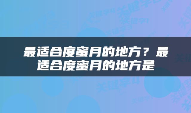 最适合度蜜月的地方？最适合度蜜月的地方是