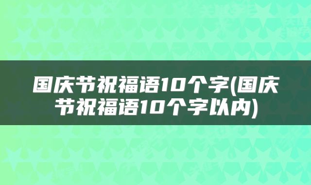 国庆节祝福语10个字(国庆节祝福语10个字以内)