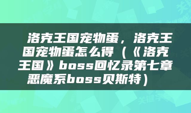  洛克王国宠物蛋，洛克王国宠物蛋怎么得（《洛克王国》boss回忆录第七章恶魔系boss贝斯特） 