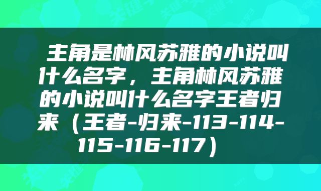  主角是林风苏雅的小说叫什么名字，主角林风苏雅的小说叫什么名字王者归来（王者-归来-113-114-115-116-117） 