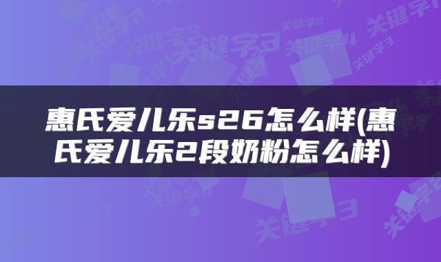 惠氏爱儿乐s26怎么样(惠氏爱儿乐2段奶粉怎么样)