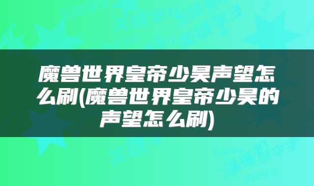 魔兽世界皇帝少昊声望怎么刷(魔兽世界皇帝少昊的声望怎么刷)