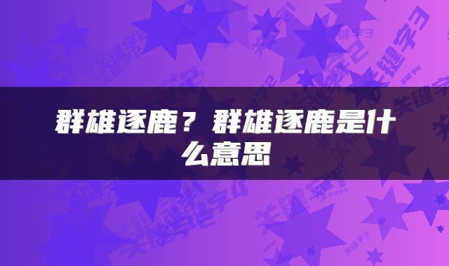 群雄逐鹿？群雄逐鹿是什么意思