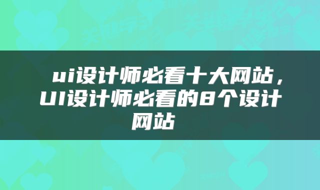 ui设计师必看十大网站,UI设计师必看的8个设计网站