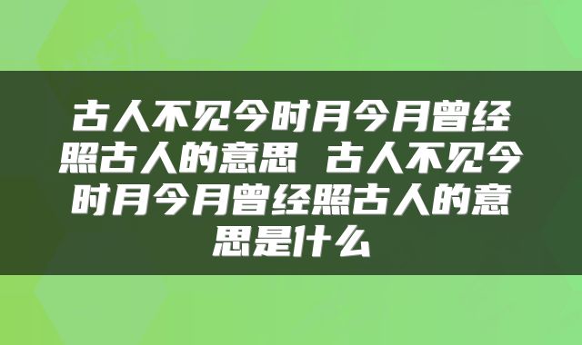 古人不见今时月今月曾经照古人的意思 古人不见今时月今月曾经照古人的意思是什么