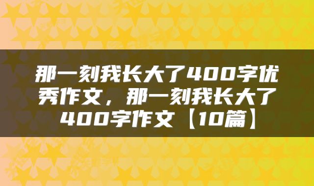 那一刻我长大了400字优秀作文，那一刻我长大了400字作文【10篇】