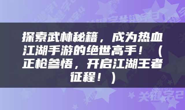 探索武林秘籍，成为热血江湖手游的绝世高手！（正枪参悟，开启江湖王者征程！）