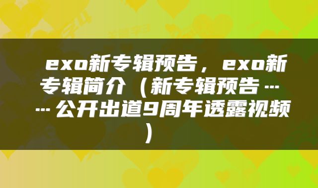  exo新专辑预告，exo新专辑简介（新专辑预告……公开出道9周年透露视频） 