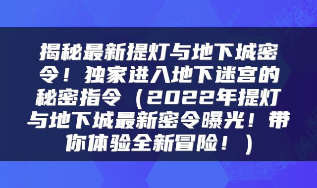 揭秘最新提灯与地下城密令！独家进入地下迷宫的秘密指令（2022年提灯与地下城最新密令曝光！带你体验全新冒险！）