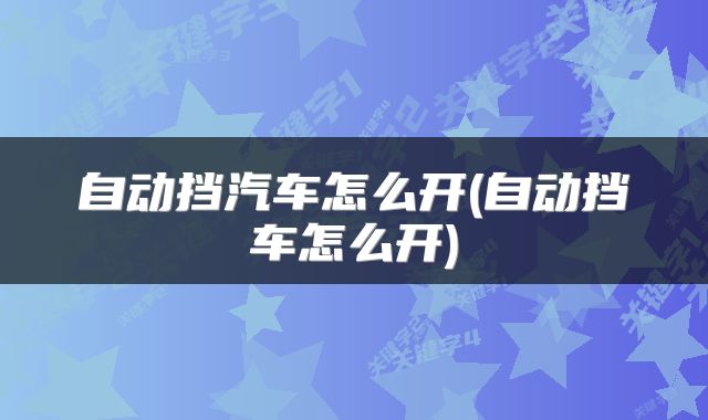 自动挡汽车怎么开(自动挡车怎么开)