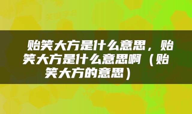  贻笑大方是什么意思，贻笑大方是什么意思啊（贻笑大方的意思） 