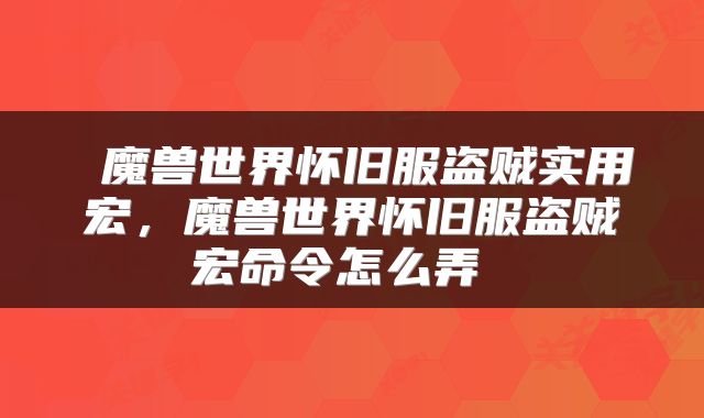  魔兽世界怀旧服盗贼实用宏，魔兽世界怀旧服盗贼宏命令怎么弄 