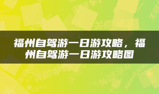 福州自驾游一日游攻略，福州自驾游一日游攻略图
