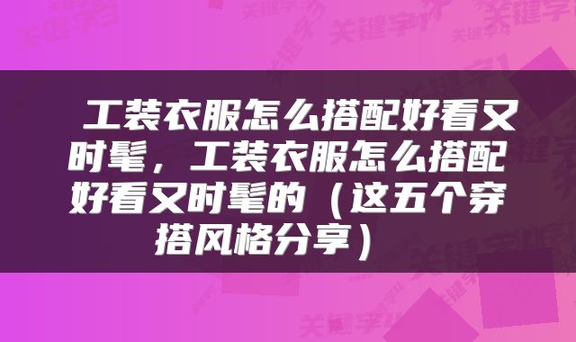  工装衣服怎么搭配好看又时髦，工装衣服怎么搭配好看又时髦的（这五个穿搭风格分享） 