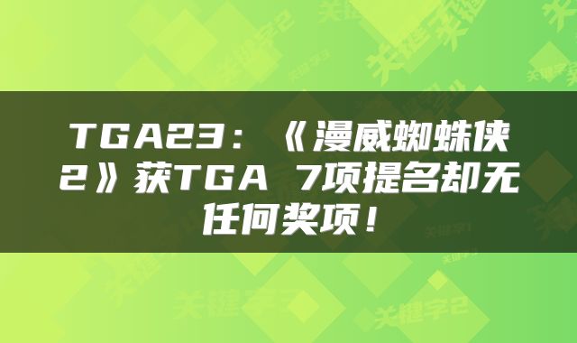 TGA23：《漫威蜘蛛侠2》获TGA 7项提名却无任何奖项！
