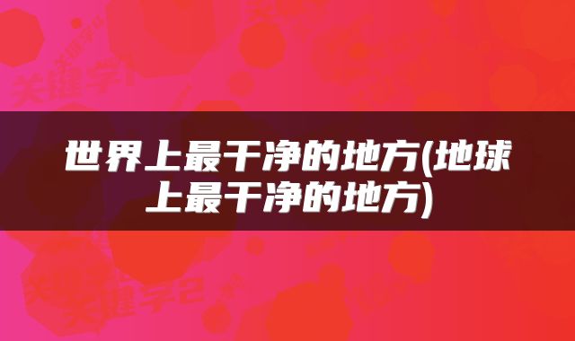 世界上最干净的地方(地球上最干净的地方)