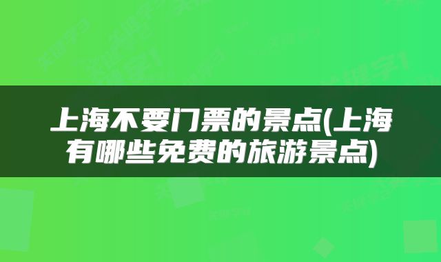 上海不要门票的景点(上海有哪些免费的旅游景点)