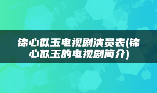 锦心似玉电视剧演员表(锦心似玉的电视剧简介)